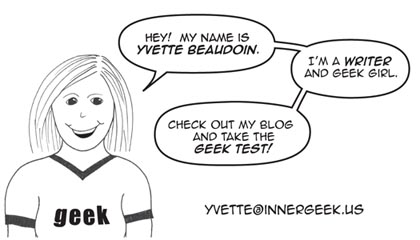 My name is Yvette Beaudoin. I'm a Writer and Geek Girl. Check out my blog and take the Geek Test.